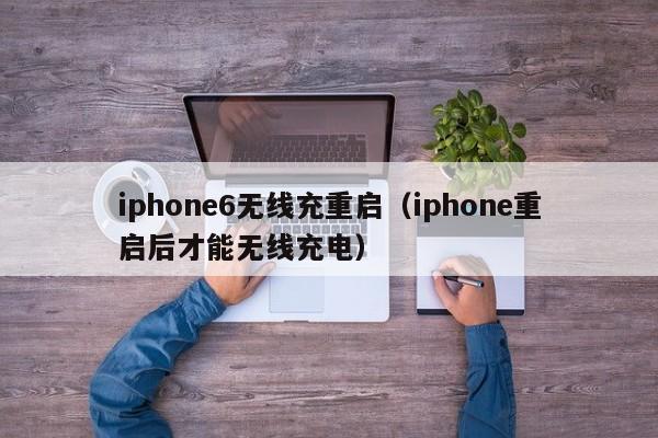 iphone6无线充重启(iphone重启后才能无线充电)