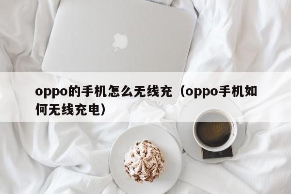 oppo的手机怎么无线充(oppo手机如何无线充电)