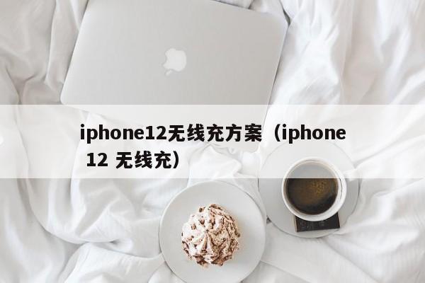iphone12无线充方案(iphone 12 无线充)