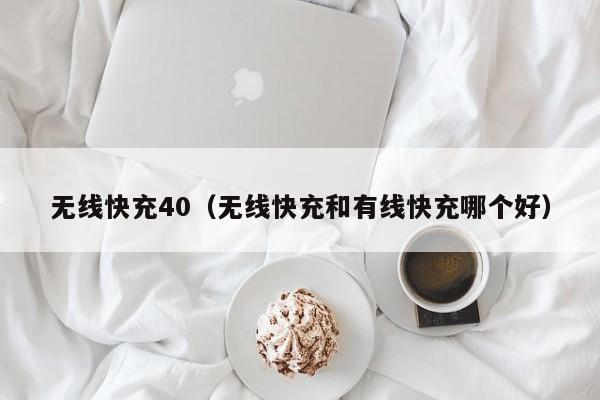 无线快充40(无线快充和有线快充哪个好)