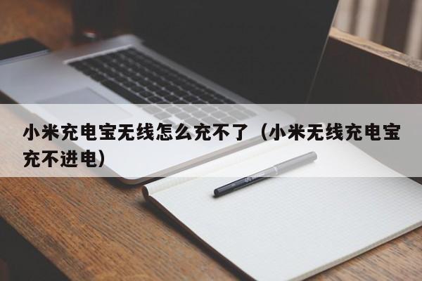 小米充电宝无线怎么充不了(小米无线充电宝充不进电)