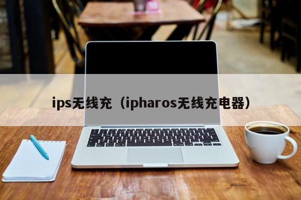 ips无线充(ipharos无线充电器)