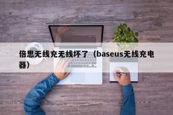 倍思无线充无线坏了(baseus无线充电器)