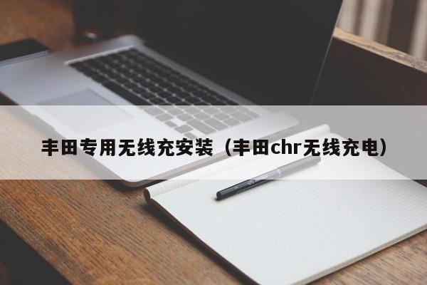 丰田专用无线充安装(丰田chr无线充电)