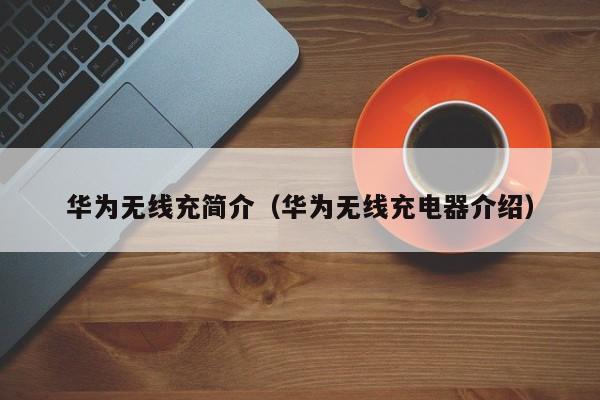 华为无线充简介(华为无线充电器介绍)