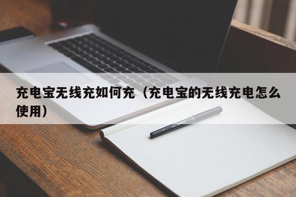 充电宝无线充如何充(充电宝的无线充电怎么使用)