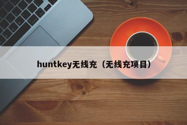 huntkey无线充(无线充项目)