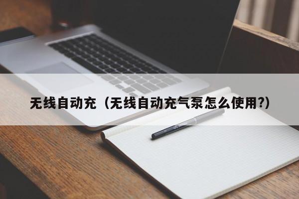 无线自动充(无线自动充气泵怎么使用?)