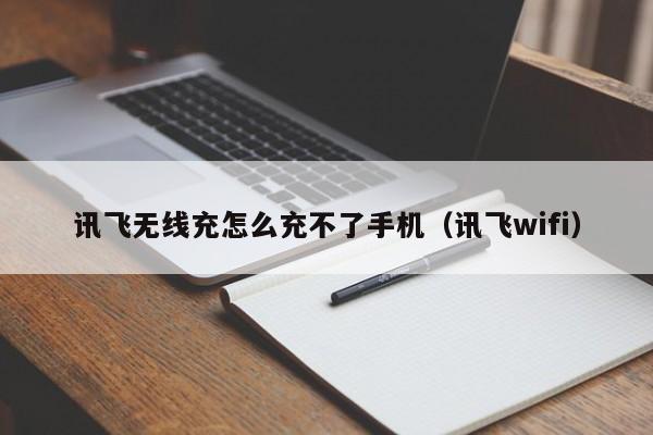 讯飞无线充怎么充不了手机(讯飞wifi)