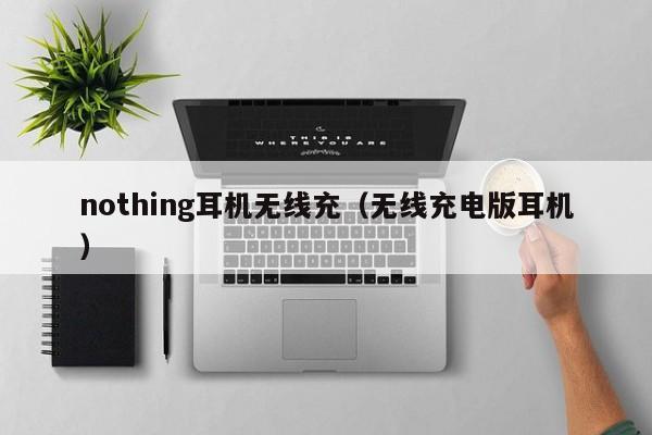 nothing耳机无线充(无线充电版耳机)