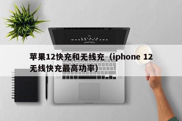 苹果12快充和无线充(iphone 12无线快充最高功率)