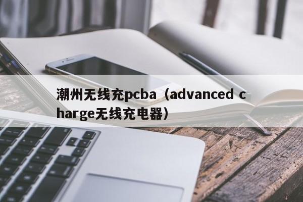 潮州无线充pcba(advanced charge无线充电器)