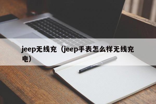 jeep无线充(jeep手表怎么样无线充电)