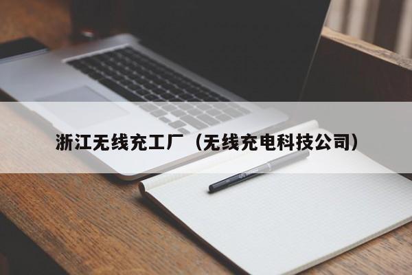 浙江无线充工厂(无线充电科技公司)