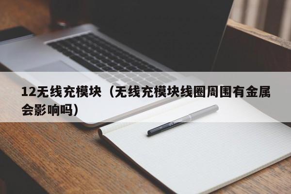 12无线充模块(无线充模块线圈周围有金属会影响吗)