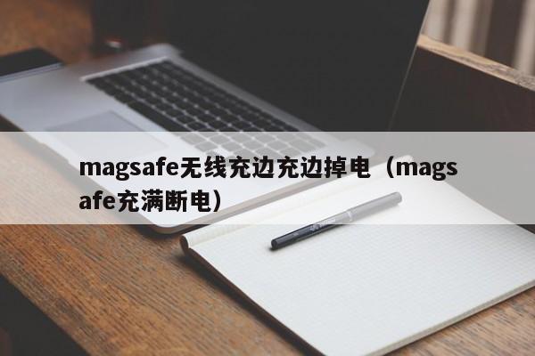 magsafe无线充边充边掉电(magsafe充满断电)