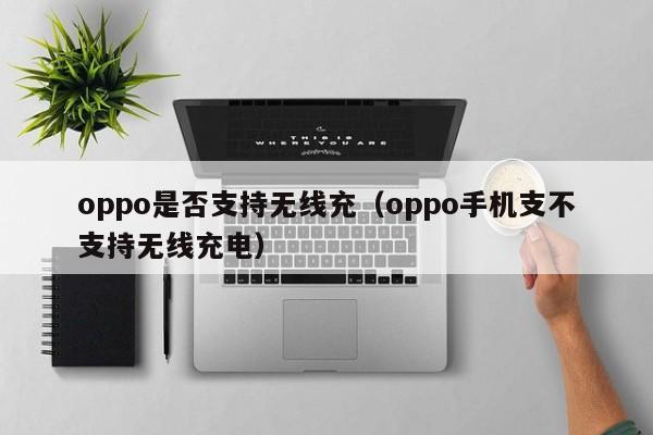 oppo是否支持无线充(oppo手机支不支持无线充电)