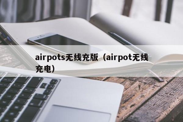 airpots无线充版(airpot无线充电)