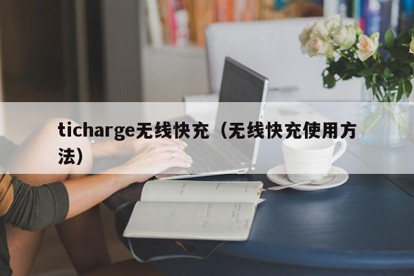 ticharge无线快充(无线快充使用方法)