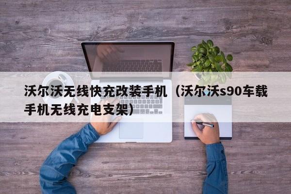 沃尔沃无线快充改装手机(沃尔沃s90车载手机无线充电支架)
