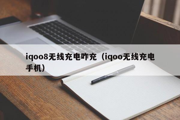 iqoo8无线充电咋充(iqoo无线充电手机)