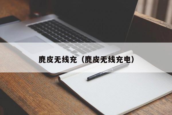 麂皮无线充(麂皮无线充电)