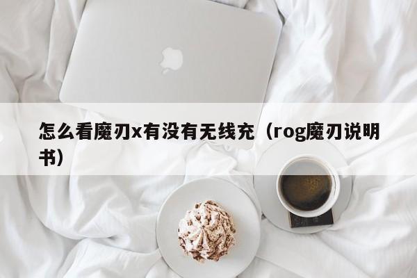 怎么看魔刃x有没有无线充(rog魔刃说明书)
