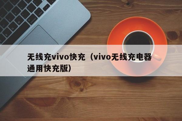 无线充vivo快充(vivo无线充电器 通用快充版)