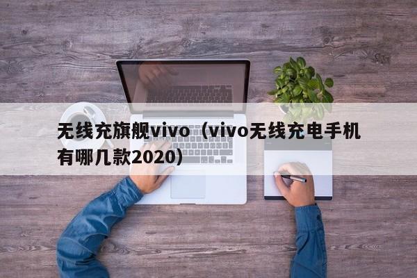 无线充旗舰vivo(vivo无线充电手机有哪几款2020)