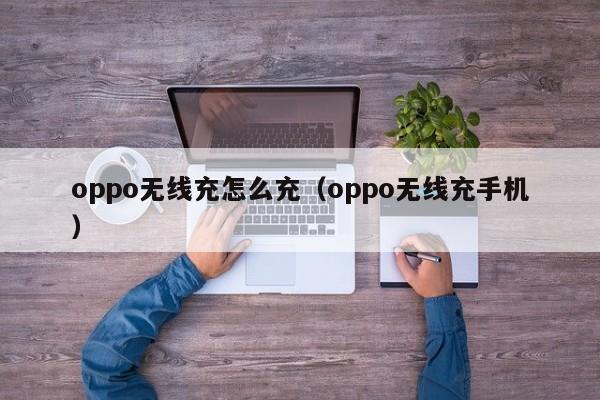 oppo无线充怎么充(oppo无线充手机)