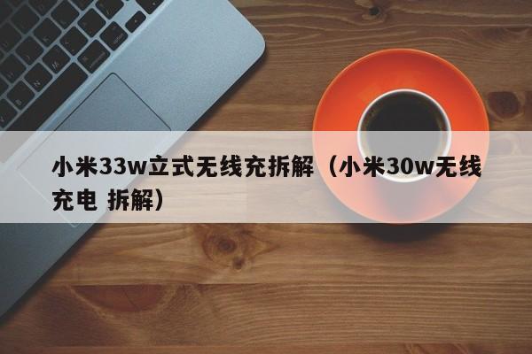 小米33w立式无线充拆解(小米30w无线充电 拆解)