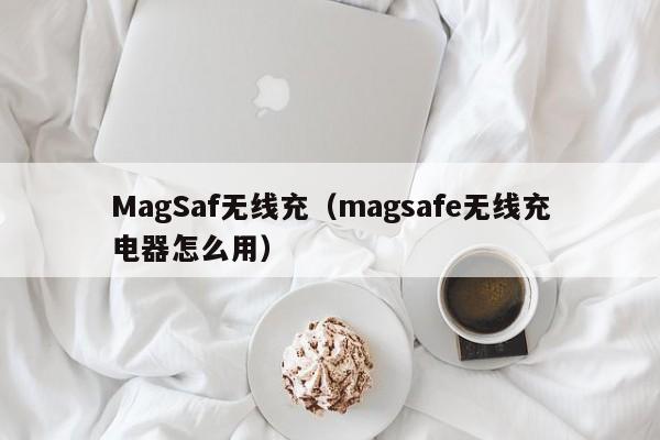 MagSaf无线充(magsafe无线充电器怎么用)