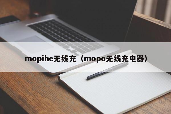 mopihe无线充(mopo无线充电器)
