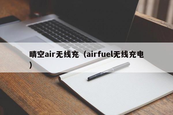 晴空air无线充(airfuel无线充电)