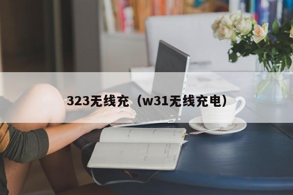323无线充(w31无线充电)