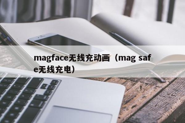 magface无线充动画(mag safe无线充电)