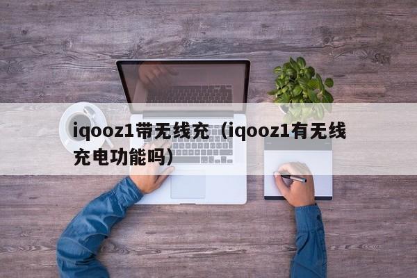 iqooz1带无线充(iqooz1有无线充电功能吗)