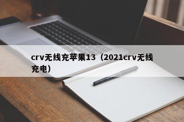 crv无线充苹果13(2021crv无线充电)