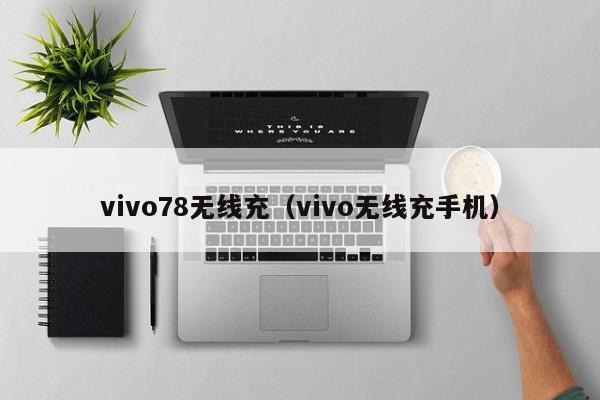 vivo78无线充(vivo无线充手机)