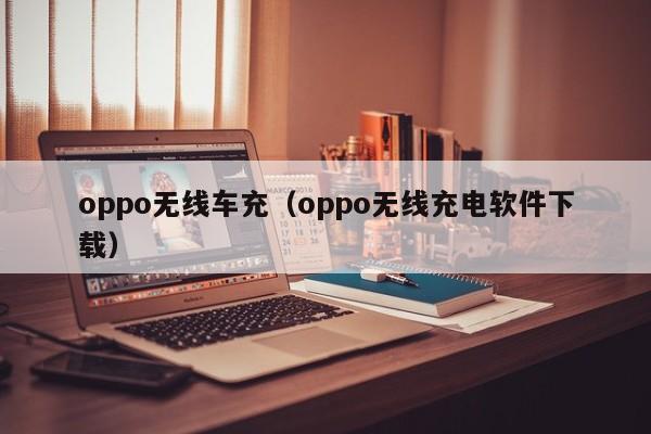 oppo无线车充(oppo无线充电软件下载)