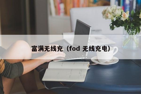 富满无线充(fod 无线充电)