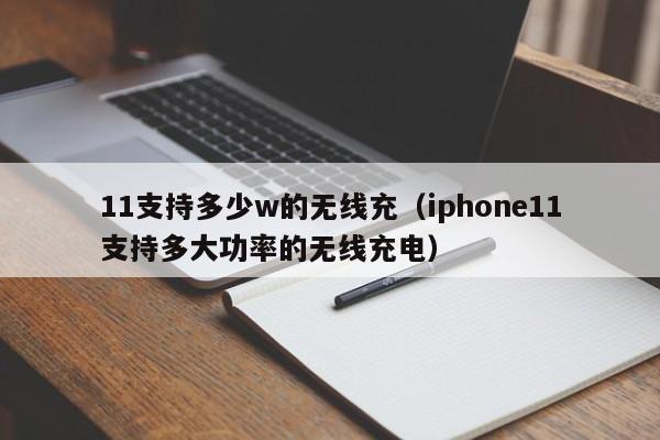 11支持多少w的无线充(iphone11支持多大功率的无线充电)