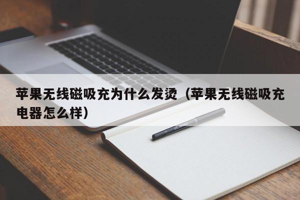 苹果无线磁吸充为什么发烫(苹果无线磁吸充电器怎么样)