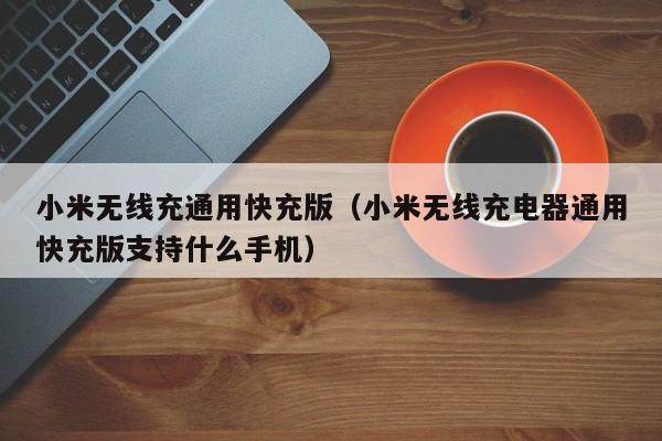 小米无线充通用快充版(小米无线充电器通用快充版支持什么手机)