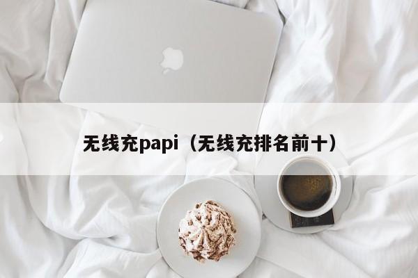 无线充papi(无线充排名前十)